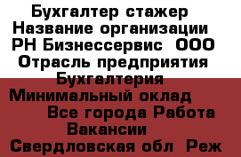 Бухгалтер-стажер › Название организации ­ РН-Бизнессервис, ООО › Отрасль предприятия ­ Бухгалтерия › Минимальный оклад ­ 13 000 - Все города Работа » Вакансии   . Свердловская обл.,Реж г.